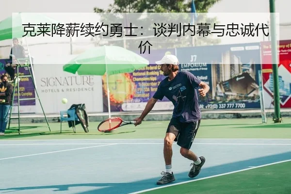 克莱降薪续约勇士：谈判内幕与忠诚代价